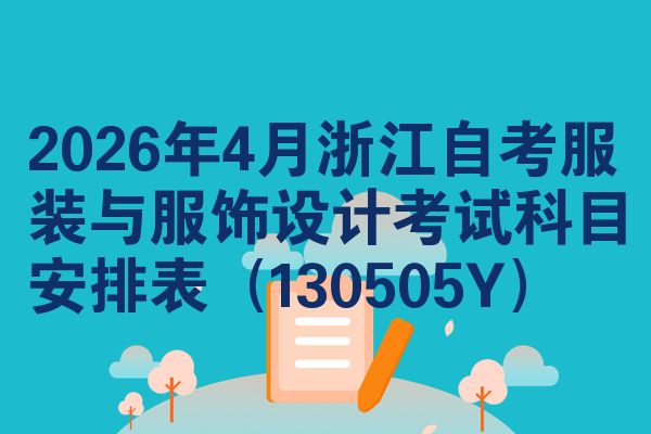 2026年4月浙江自考服装与服饰设计考试科目安排表(130505Y)