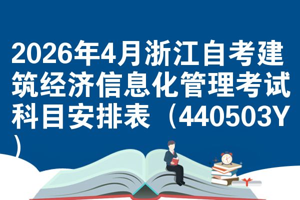 2026年4月浙江自考建筑经济信息化管理考试科目安排表(440503Y)
