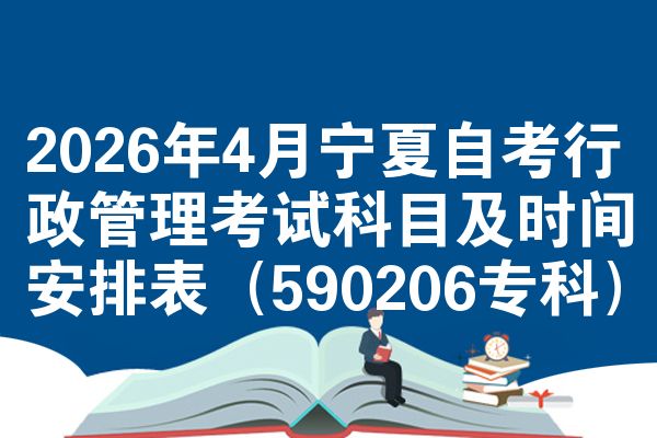 2026年4月宁夏自考行政管理考试科目及时间安排表(590206专科)