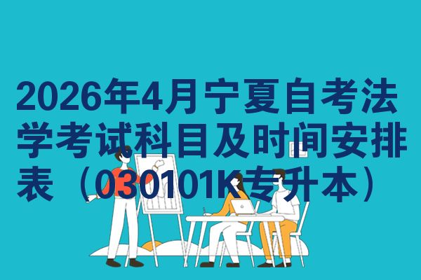 2026年4月宁夏自考法学考试科目及时间安排表（030101K专升本）