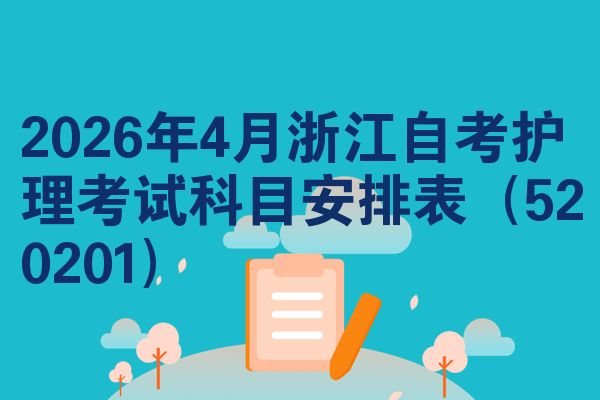 2026年4月浙江自考护理考试科目安排表(520201)