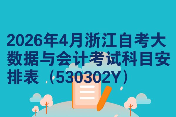 2026年4月浙江自考大数据与会计考试科目安排表(530302Y)