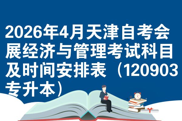 2026年4月天津自考会展经济与管理考试科目及时间安排表（120903专升本）
