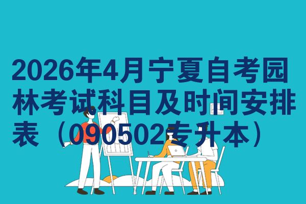 2026年4月宁夏自考园林考试科目及时间安排表(090502专升本)