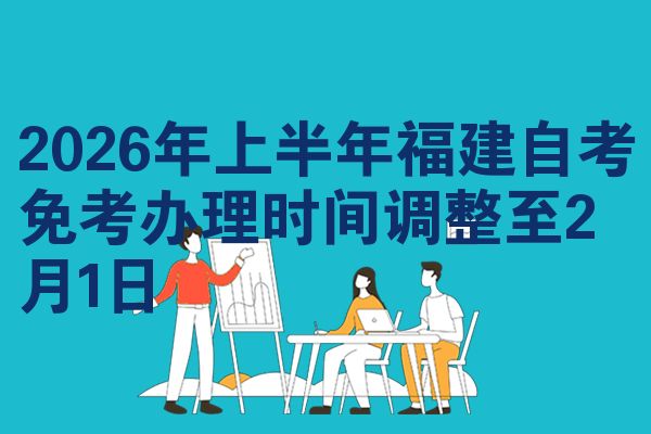 2026年上半年福建自考免考办理时间调整至2月1日