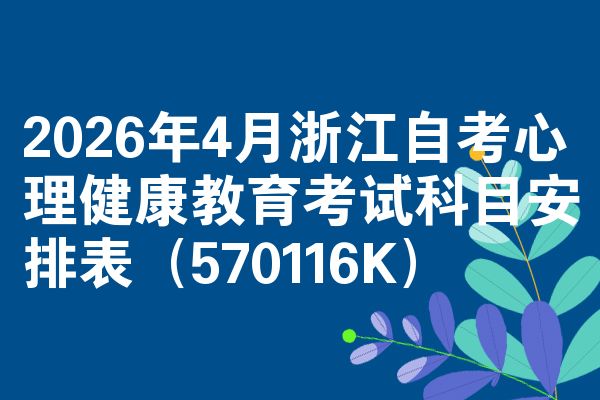2026年4月浙江自考心理健康教育考试科目安排表（570116K）