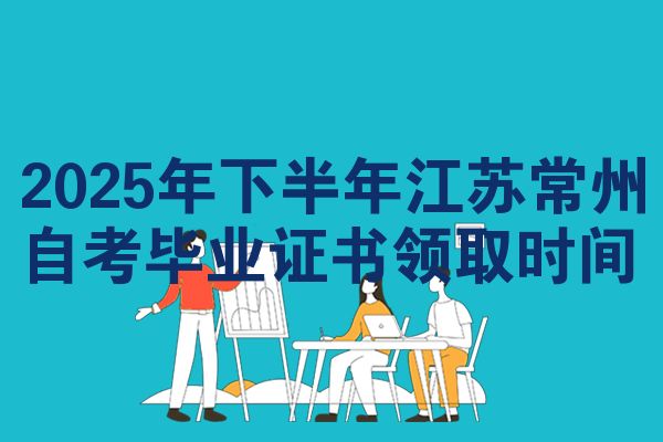 2025年下半年江苏常州自考毕业证书领取时间