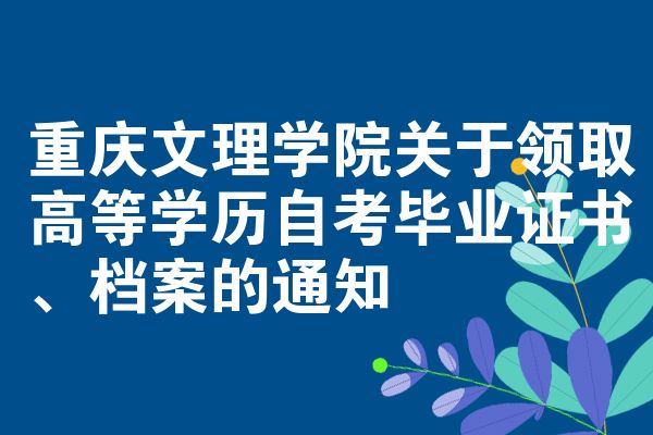 重庆文理学院关于领取高等学历自考毕业证书、档案的通知