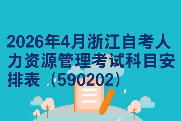 2026年4月浙江自考人力资源管理考试科目安排表（590202）