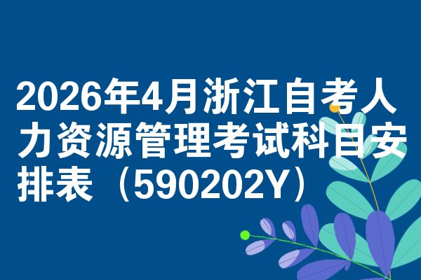 2026年4月浙江自考人力资源管理考试科目安排表(590202Y)