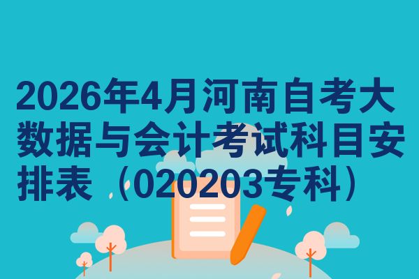 2026年4月河南自学考试云数据与会计职称考试科目安排表(020203专科)