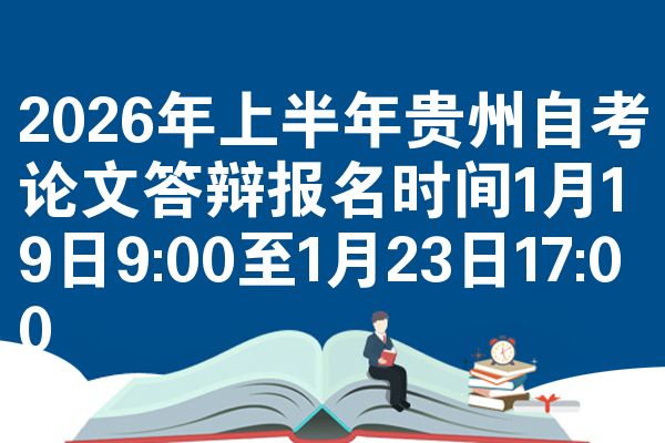 2026年上半年贵州自考论文答辩报名时间1月19日9:00至1月23日17:00