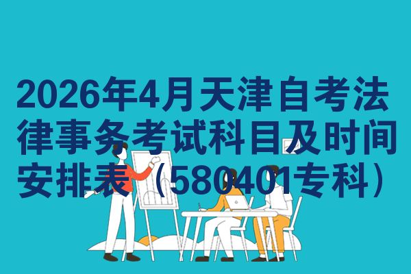 2026年4月天津自考法律事务考试科目及时间安排表（580401专科）