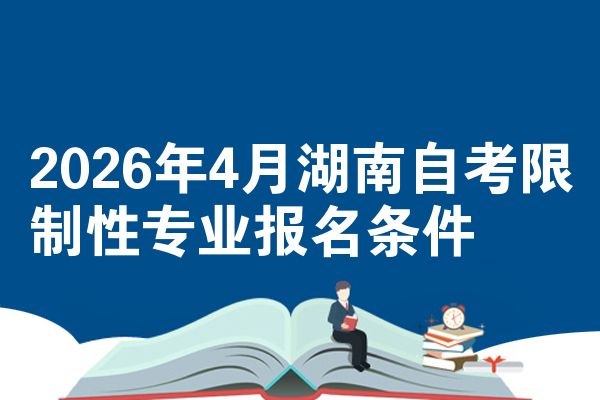 2026年4月湖南自学考试限制性专业报名要求