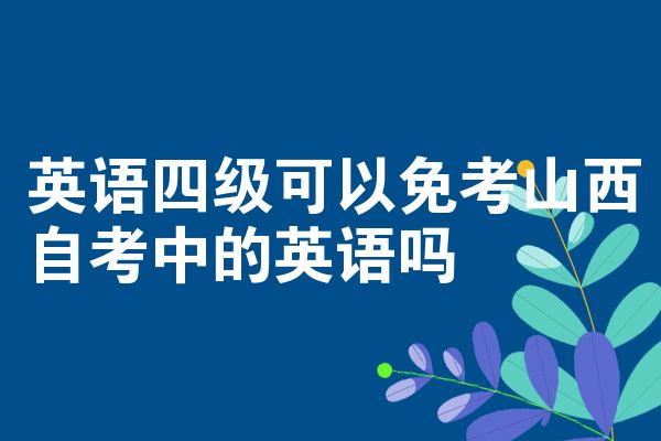 英语四级可以免考山西自考中的英语吗