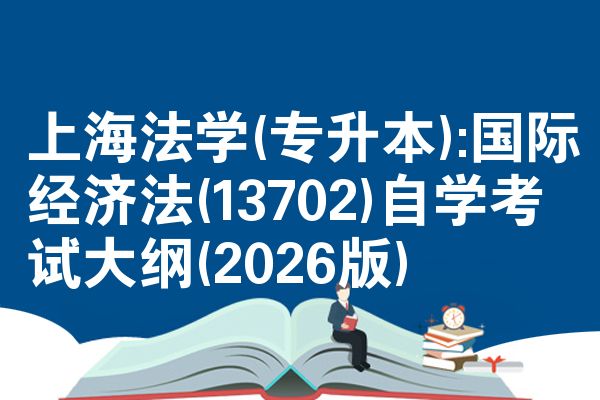 上海法学(专升本):国际经济法(13702)自学考试大纲(2026版)