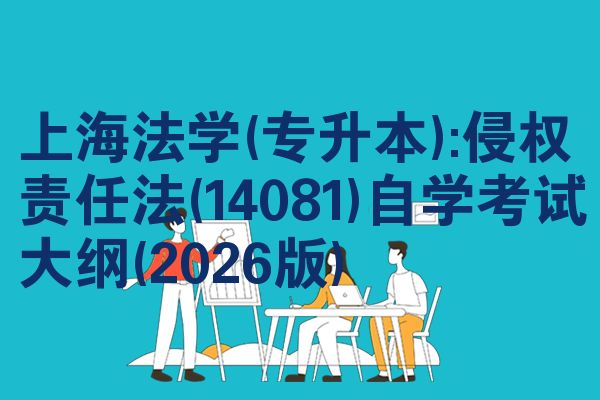 上海法学(专升本):侵权责任法(14081)自学考试大纲(2026版)
