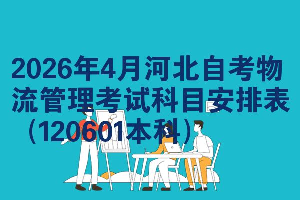 2026年4月河北自考物流管理考试科目安排表(120601本科)