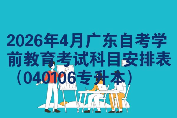 2026年4月广东自考学前教育考试科目安排表(040106专升本)