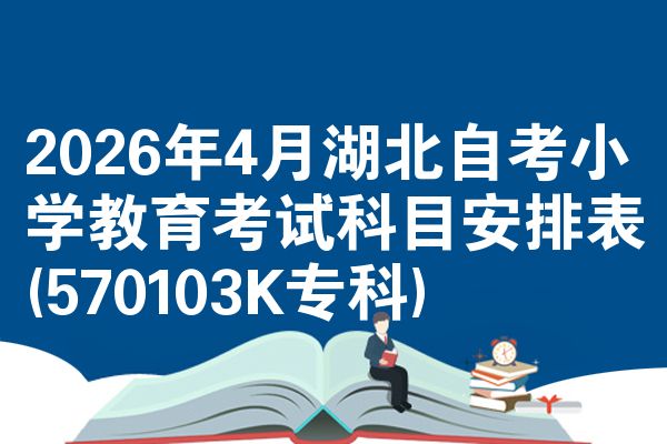 2026年4月湖北自考小学教育考试科目安排表(570103K专科)