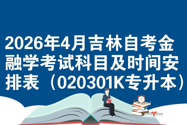 2026年4月吉林自考金融学考试科目及时间安排表(020301K专升本)