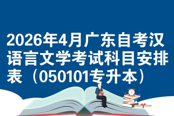 2026年4月广东自考汉语言文学考试科目安排表(050101专升本)