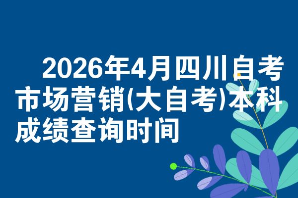 2026年4月四川自考市场营销(大自考)本科成绩查询时间