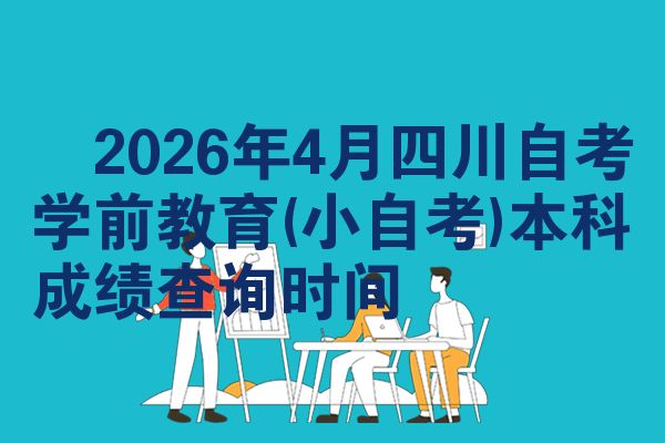 2026年4月四川自考学前教育(小自考)本科成绩查询时间