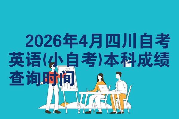 2026年4月四川自考英语(小自考)本科成绩查询时间