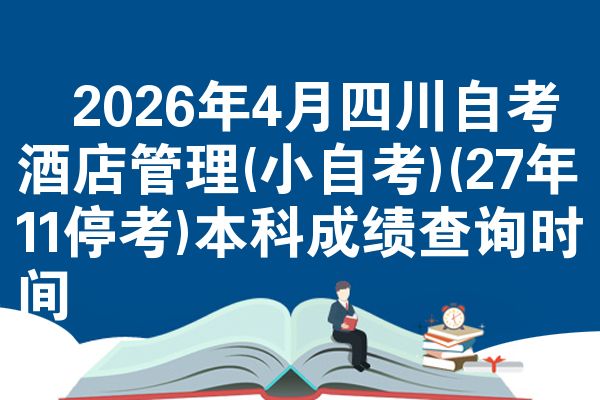2026年4月四川自考酒店管理(小自考)(27年11停考)本科成绩查询时间