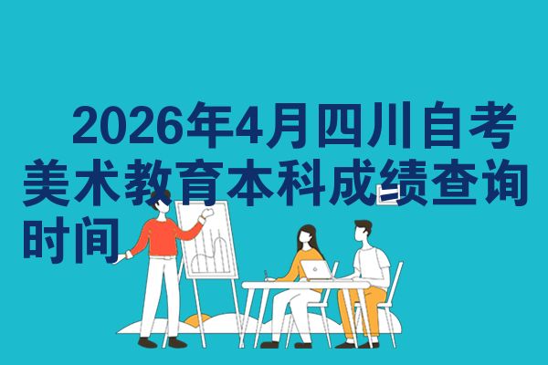 2026年4月四川自考美术教育本科成绩查询时间