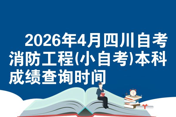 2026年4月四川自考消防工程(小自考)本科成绩查询时间