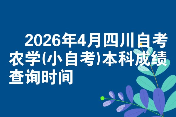 2026年4月四川自考农学(小自考)本科成绩查询时间