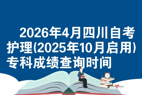 ​2026年4月四川自考护理(2025年10月启用)专科成绩查询时间
