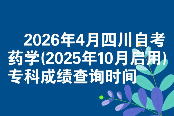 2026年4月四川自考药学(2025年10月启用)专科成绩查询时间