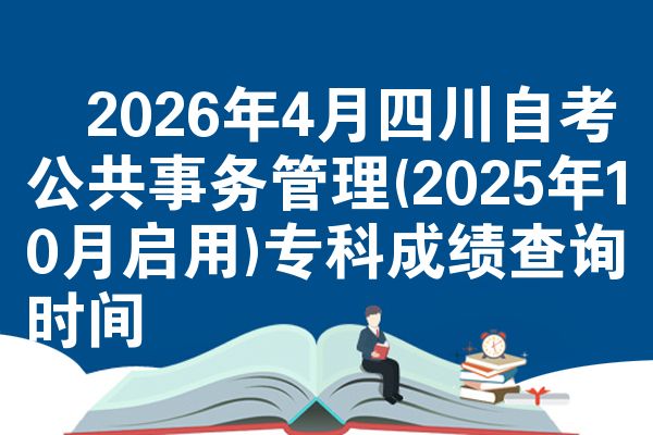 2026年4月四川自考公共事务管理(2025年10月启用)专科成绩查询时间