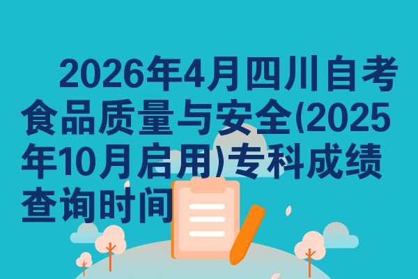 2026年4月四川自考食品质量与安全(2025年10月启用)专科成绩查询时间