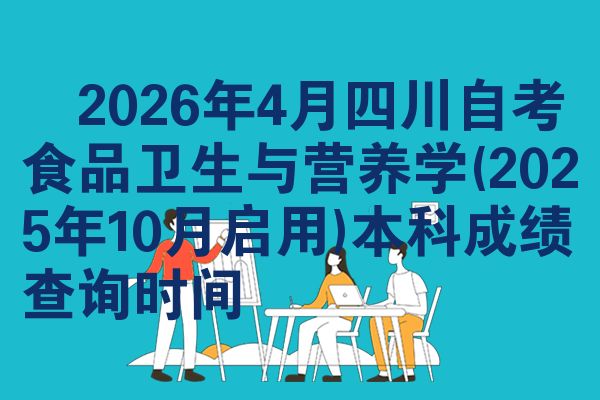 2026年4月四川自考食品卫生与营养学(2025年10月启用)本科成绩查询时间