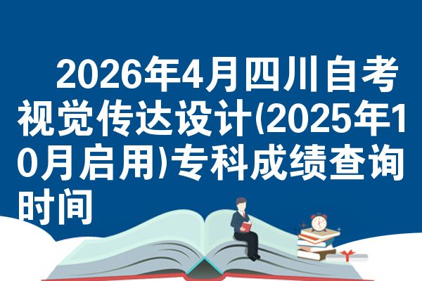 ​2026年4月四川自考视觉传达设计(2025年10月启用)专科成绩查询时间