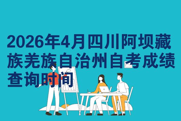2026年4月四川阿坝藏族羌族自治州自考成绩查询时间
