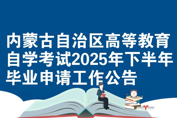 內(nèi)蒙古自治區(qū)高等教育自學(xué)考試2025年下半年畢業(yè)申請工作公告