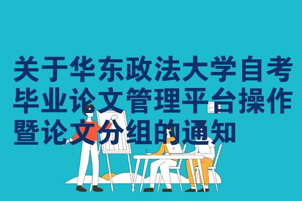 關(guān)于華東政法大學(xué)自考畢業(yè)論文管理平臺操作暨論文分組的通知