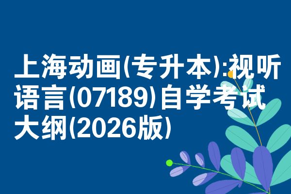 上海动画(专升本):视听语言(07189)自考大纲(2026版)
