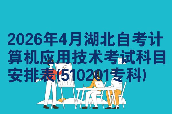 2026年4月湖北自考计算机应用技术考试科目安排表(510201专科)