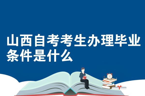 山西自考考生辦理畢業(yè)條件是什么