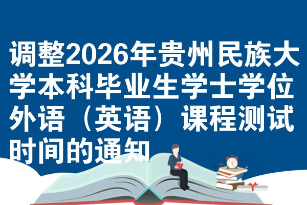 調(diào)整2026年貴州民族大學(xué)本科畢業(yè)生學(xué)士學(xué)位外語（英語）課程測試時(shí)間的通知