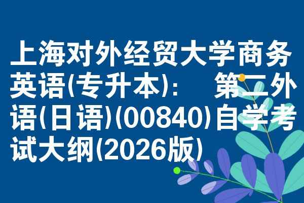 上海对外经贸大学商务英语(专升本): 第二外语(日语)(00840)自学考试大纲(2026版)