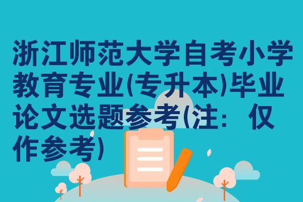 浙江師范大學(xué)自考小學(xué)教育專業(yè)(專升本)畢業(yè)論文選題參考(注:僅作參考)