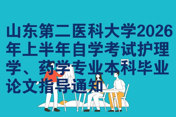 山東第二醫(yī)科大學(xué)2026年上半年自學(xué)考試護(hù)理學(xué)、藥學(xué)專業(yè)本科畢業(yè)論文指導(dǎo)通知