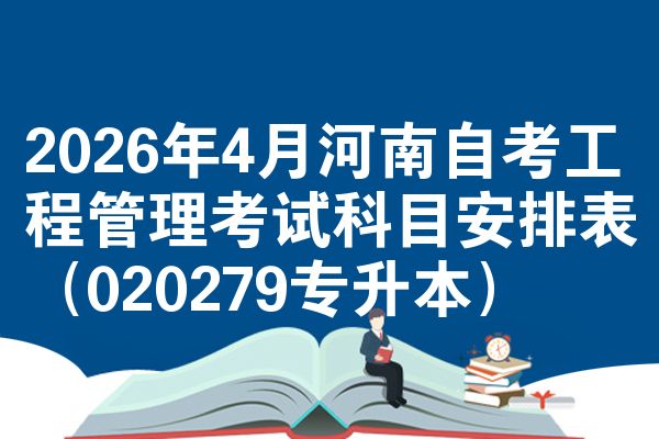 2026年4月河南自考工程管理考试科目安排表（020279专升本）